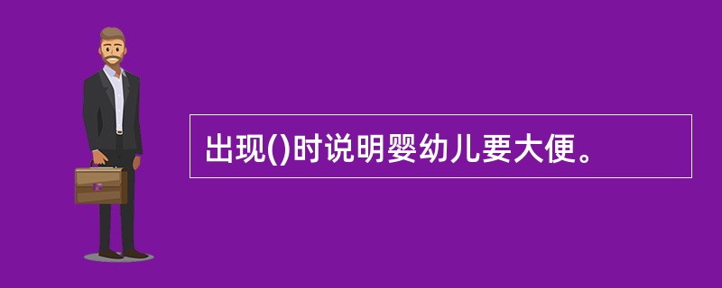 出现()时说明婴幼儿要大便。