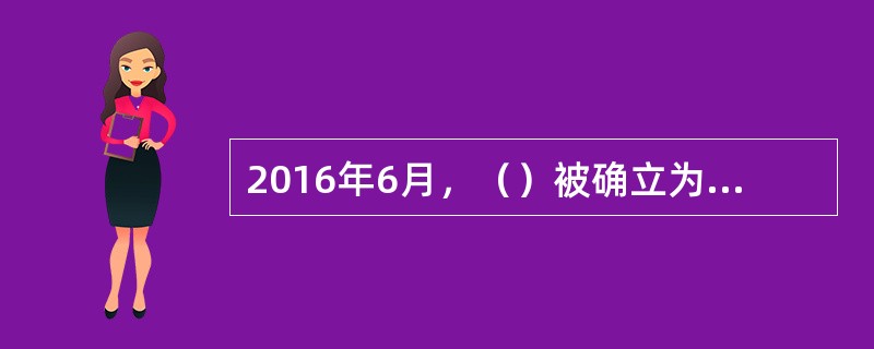 2016年6月，（）被确立为全国首个生态文明试验区。一年多来，生态文明建设领域的