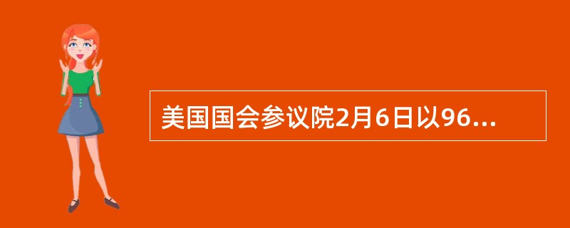 美国国会参议院2月6日以96票赞成、0票反对的表决结果通过参议院财政委员会主席（