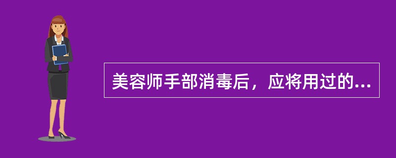 美容师手部消毒后，应将用过的酒精棉球（）。