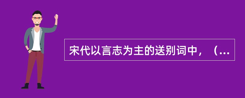 宋代以言志为主的送别词中，（）的《贺新郎·送胡邦衡待制赴新州》(梦绕神州路)借送