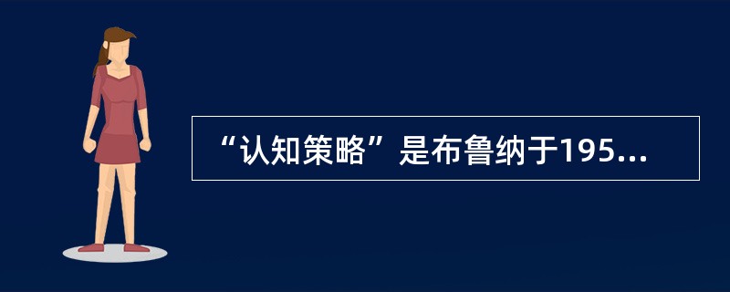 “认知策略”是布鲁纳于1950年提出的。