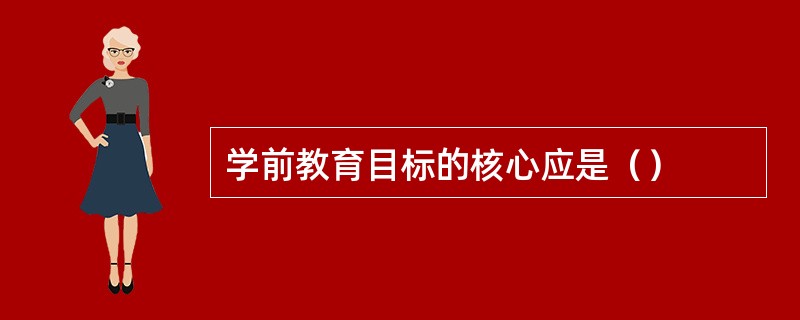 学前教育目标的核心应是（）