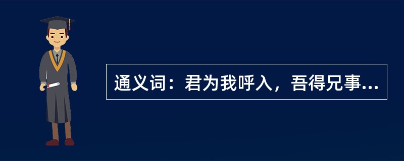 通义词：君为我呼入，吾得兄事之。