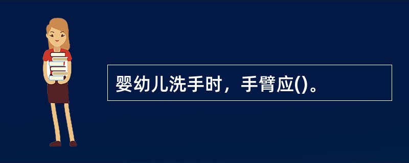 婴幼儿洗手时，手臂应()。