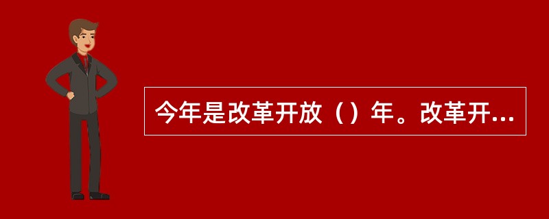 今年是改革开放（）年。改革开放以来我们取得一切成绩和进步的根本原因是，开辟了中国