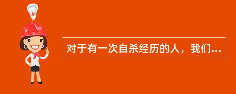 对于有一次自杀经历的人，我们应该充分估计其再度自杀的可能性。