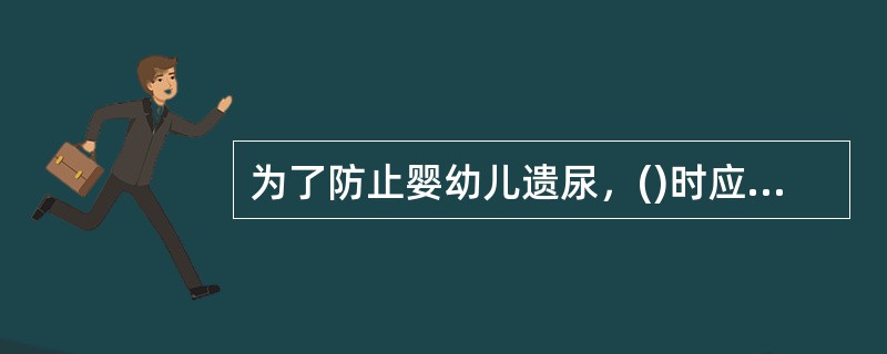 为了防止婴幼儿遗尿，()时应提醒婴幼儿排尿。