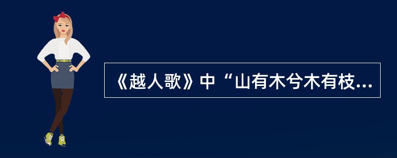 《越人歌》中“山有木兮木有枝，心说君兮君不知”二句，是屈原（）一诗中"沅有苣兮醴