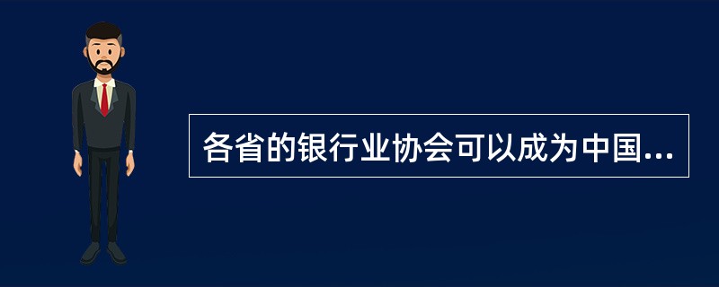 各省的银行业协会可以成为中国银行业协会的会员单位。( )