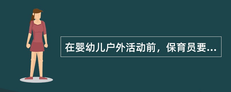 在婴幼儿户外活动前，保育员要结合婴幼儿活动的内容为婴幼儿准备户外活动的服装。