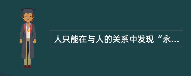 人只能在与人的关系中发现“永恒的自己。”这句话出自于（）。
