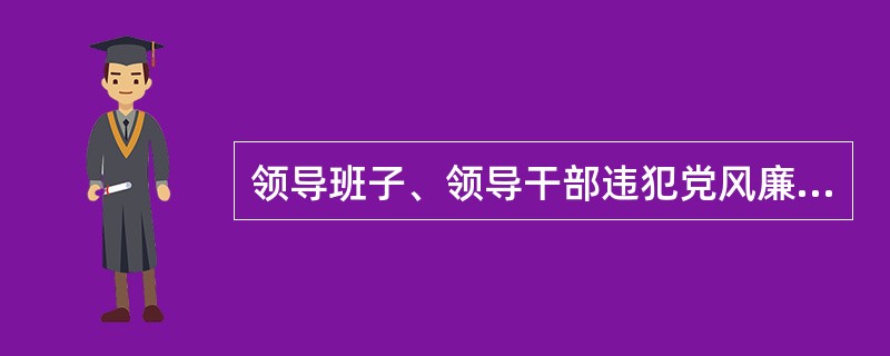 领导班子、领导干部违犯党风廉政建设责任制规定，需要给予组织处理的，由（），按照有