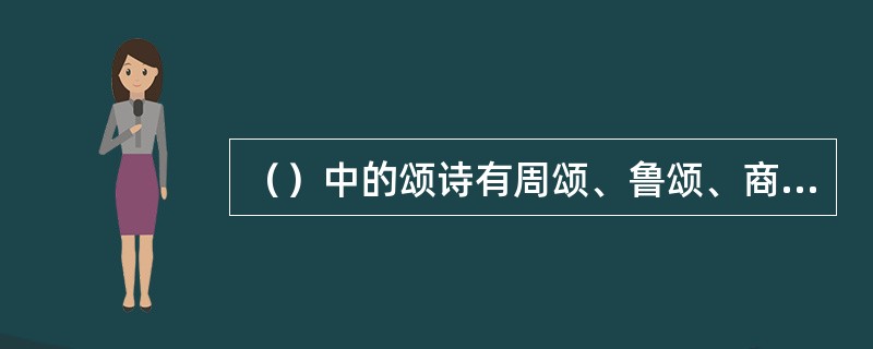 （）中的颂诗有周颂、鲁颂、商颂，是用于宗教祭祀的诗。