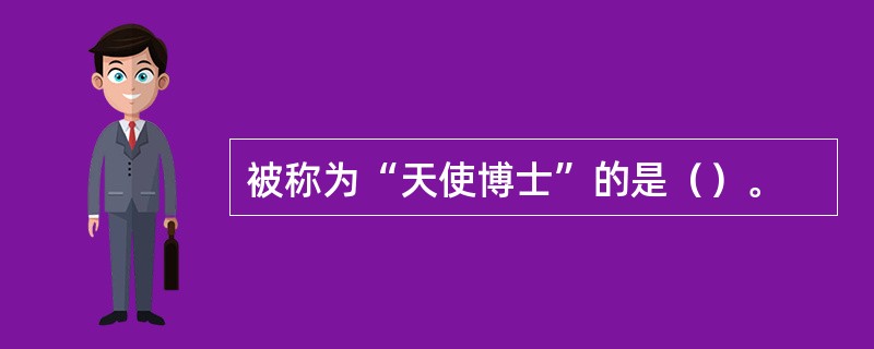 被称为“天使博士”的是（）。