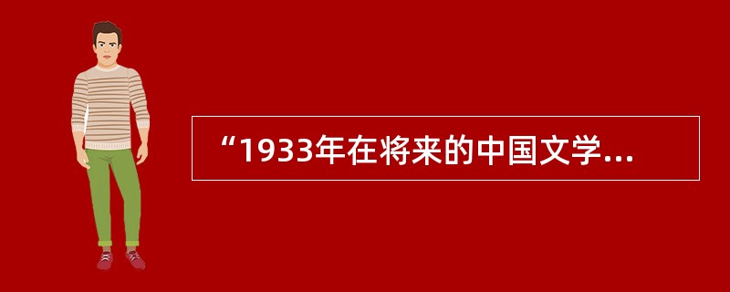 “1933年在将来的中国文学史上，没有疑问的要记录《子夜》的出版。”这句话是__