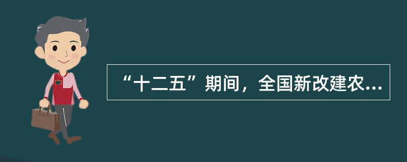“十二五”期间，全国新改建农村公路将超过100万公里，通车总里程约395万公里，