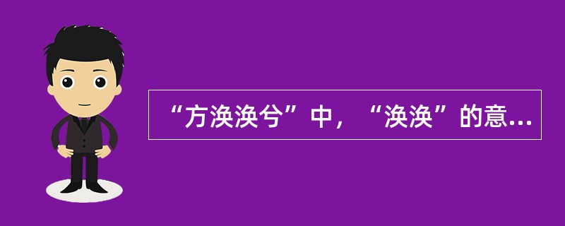 “方涣涣兮”中，“涣涣”的意思是（）。