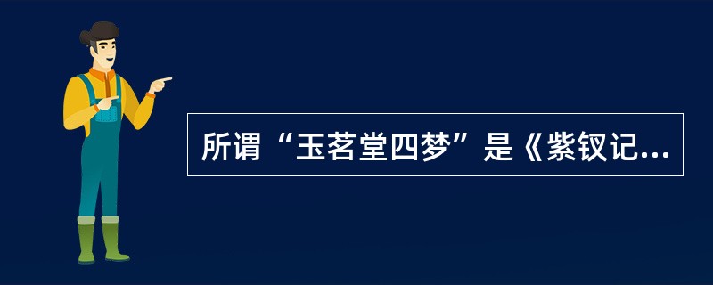 所谓“玉茗堂四梦”是《紫钗记》、《牡丹亭》、《（）》和《南柯记》的合称。