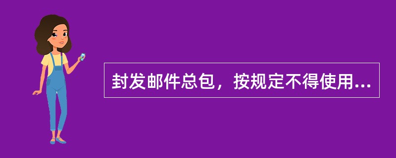 封发邮件总包，按规定不得使用袋身有二厘米以上破洞的邮袋。