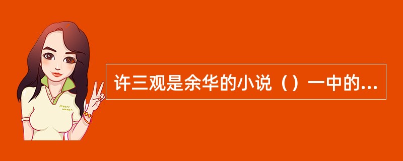 许三观是余华的小说（）一中的主要人物之一。