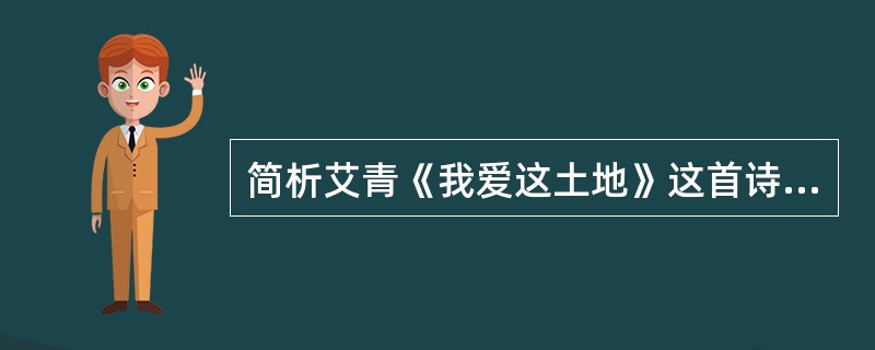 简析艾青《我爱这土地》这首诗所体现的对祖国、对土地、对人民的独特的爱。