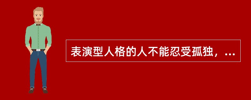 表演型人格的人不能忍受孤独，孤独时即感到抑郁，情感不稳定，或好或坏没有原因。