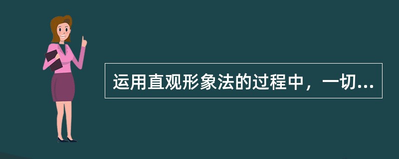 运用直观形象法的过程中，一切直观的运用都必须与（）