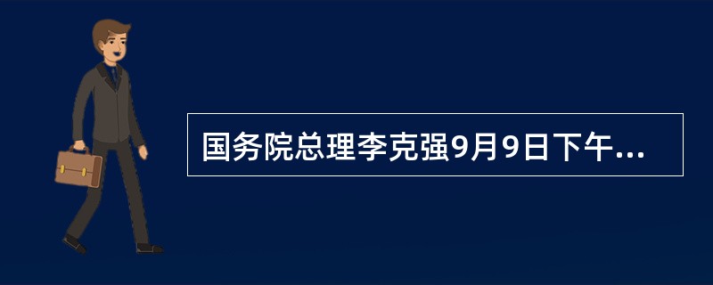 国务院总理李克强9月9日下午在大连国际会议中心应邀同出席第九届（）的中外企业家代