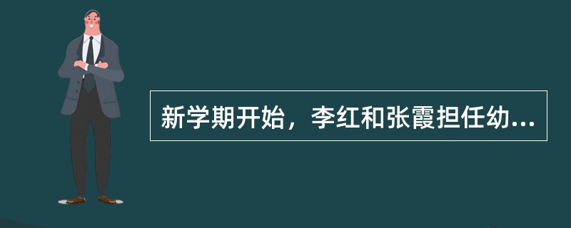 新学期开始，李红和张霞担任幼儿园大班教师，她们认为大班幼儿马上就要进入小学学习了