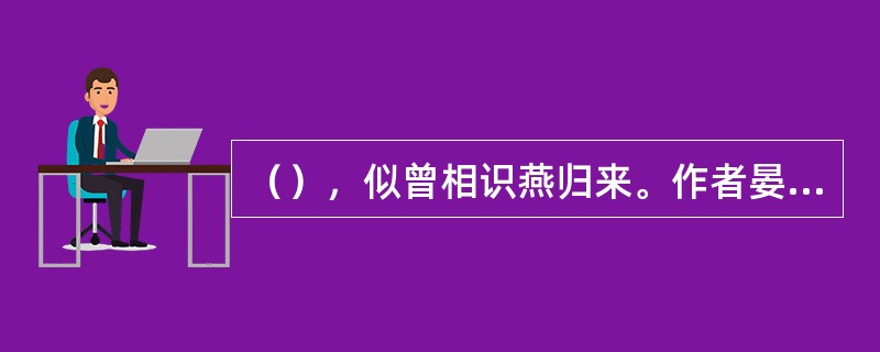 （），似曾相识燕归来。作者晏殊。