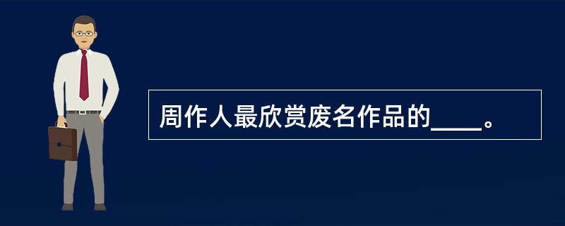 周作人最欣赏废名作品的____。