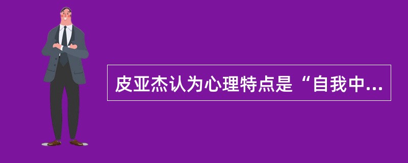 皮亚杰认为心理特点是“自我中心化”的儿童处于（）