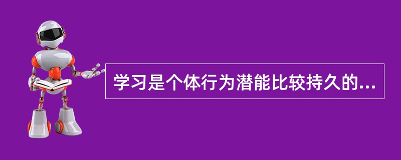 学习是个体行为潜能比较持久的变化。