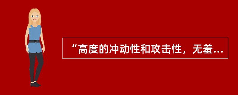 “高度的冲动性和攻击性，无羞惭感，行为大多受偶然动机、情绪冲动、或本能愿望所驱使