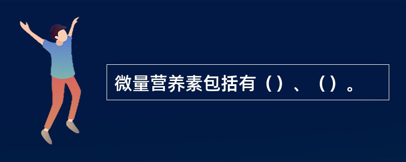 微量营养素包括有（）、（）。