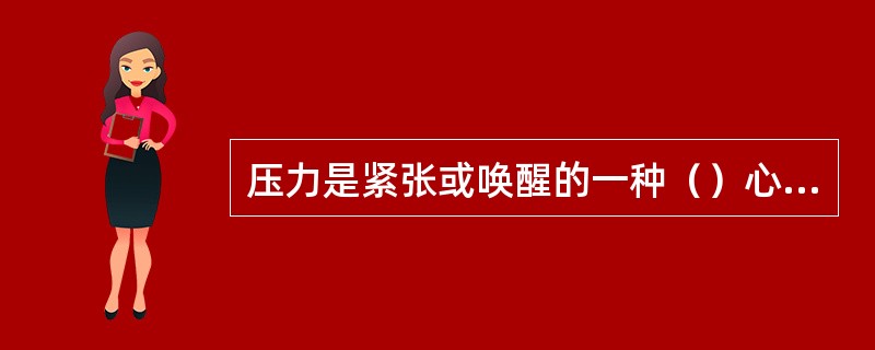 压力是紧张或唤醒的一种（）心理状态。