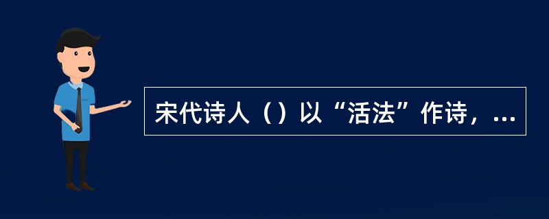 宋代诗人（）以“活法”作诗，创作了轻快活脱的“诚斋体”。