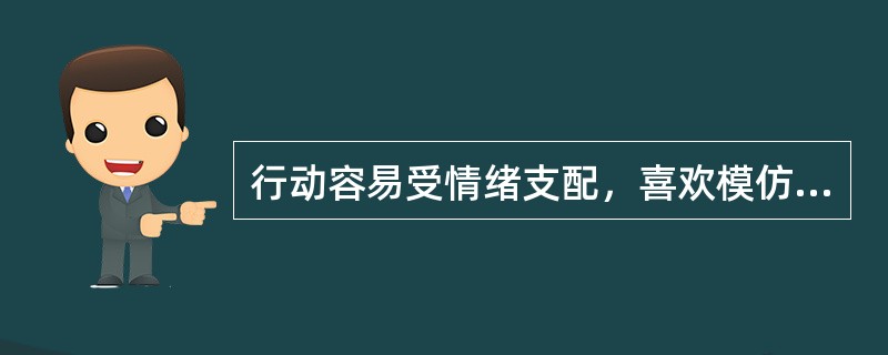 行动容易受情绪支配，喜欢模仿父母和教师的是（）