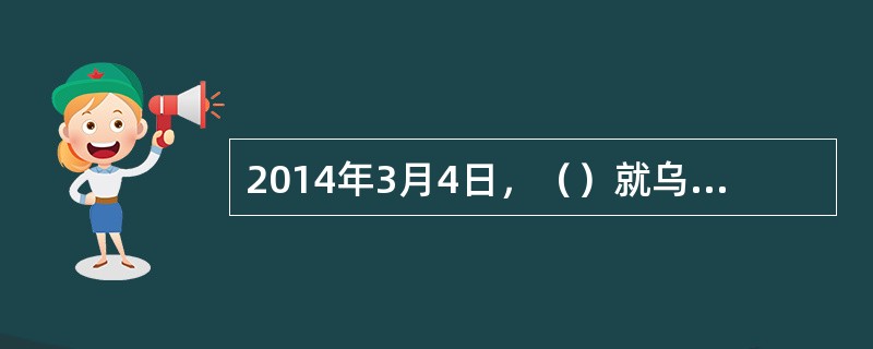 2014年3月4日，（）就乌克兰问题举行记者会，首次就危机进行正面评论。