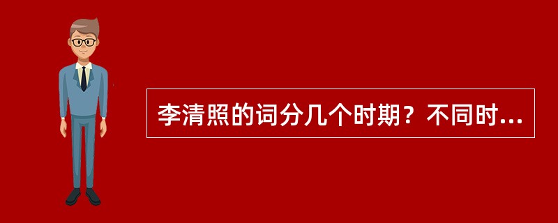 李清照的词分几个时期？不同时期的特点是什么？