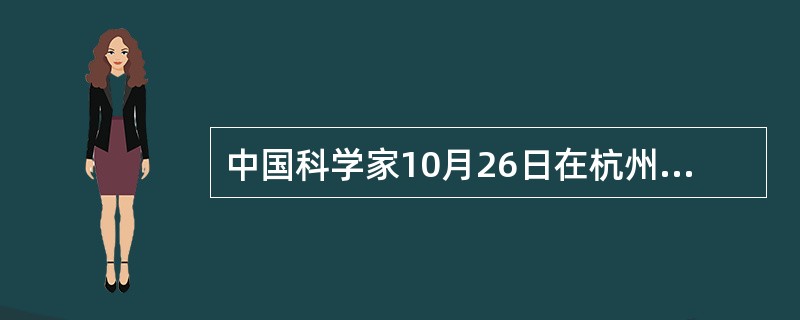 中国科学家10月26日在杭州宣布，已在全球率先研发成功人感染（）病毒疫苗株，并可