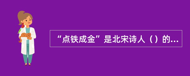 “点铁成金”是北宋诗人（）的提出的诗歌理论之一，这一理论对江西诗派诗人影响很深。