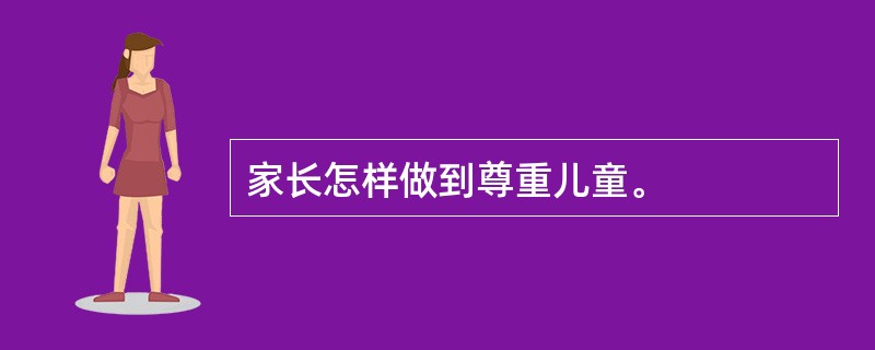 家长怎样做到尊重儿童。