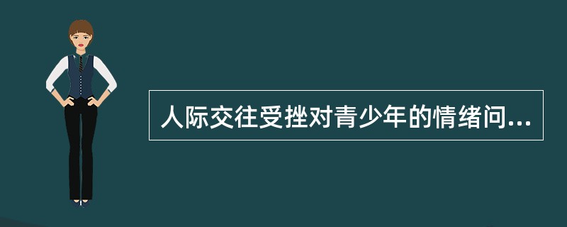 人际交往受挫对青少年的情绪问题有重要的影响。