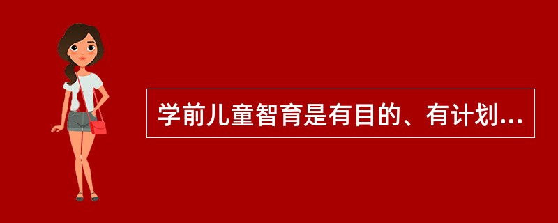 学前儿童智育是有目的、有计划地让学前儿童获得粗浅的知识技能，（），增进对周围事物