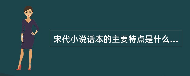 宋代小说话本的主要特点是什么？主要的代表作是什么？