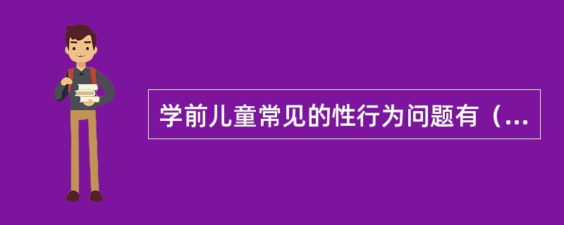 学前儿童常见的性行为问题有（）、习惯性阴部摩擦。