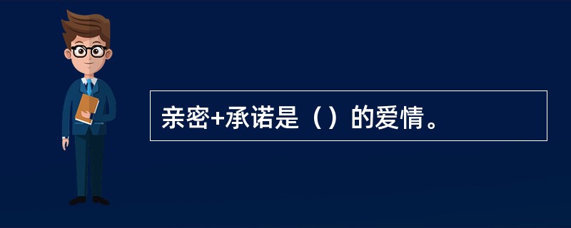 亲密+承诺是（）的爱情。