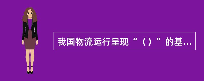 我国物流运行呈现“（）”的基本特征。